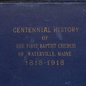Centennial History of the First Baptist Church of Waterville, Maine 1818-1918 by Minnie Smith Filbrick