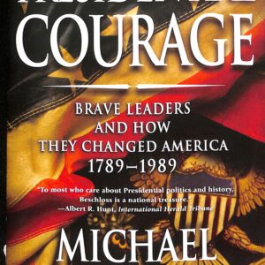 Presidential Courage Brave Leaders and How They Changed America 1789- 1989 by Michael Beschloss