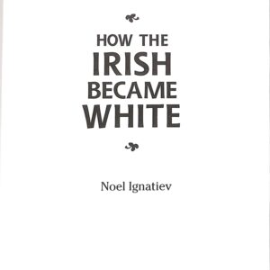 How the Irish Became White by Noel Ignatiev