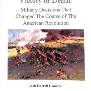 VICTORY OR DEATH: Military Decisisons That Changed the Course of the American Revolution by  Jack Darrell Crowder